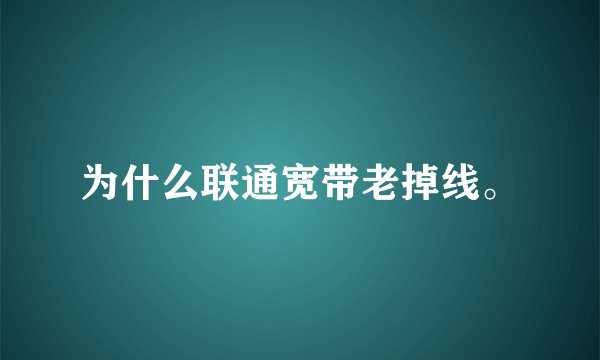 为什么联通宽带老掉线。