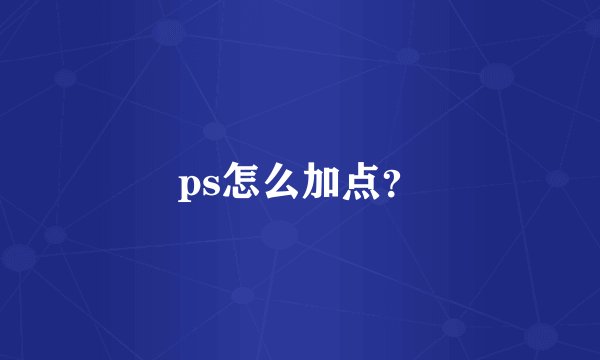 ps怎么加点？