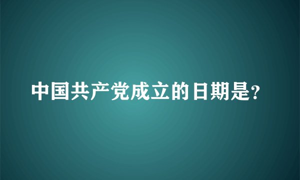 中国共产党成立的日期是？