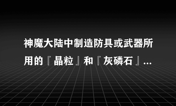 神魔大陆中制造防具或武器所用的『晶粒』和『灰磷石』怎样获得？具体方法是？
