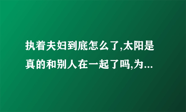 执着夫妇到底怎么了,太阳是真的和别人在一起了吗,为什么和我结播出来的不一样