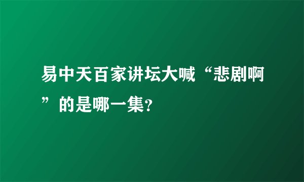 易中天百家讲坛大喊“悲剧啊”的是哪一集？