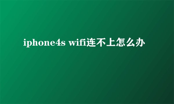 iphone4s wifi连不上怎么办