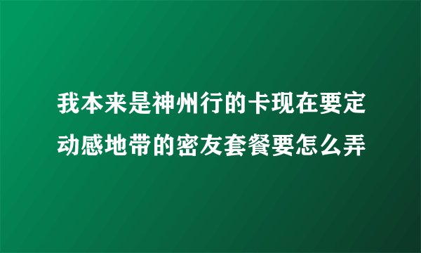 我本来是神州行的卡现在要定动感地带的密友套餐要怎么弄