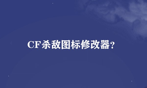 CF杀敌图标修改器？