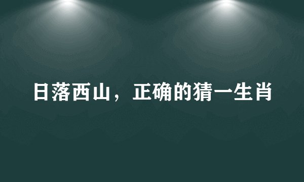 日落西山，正确的猜一生肖