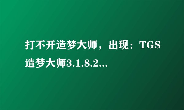 打不开造梦大师，出现：TGS造梦大师3.1.8.2.exe应用程序错误0x00e16218指令引用的什么内存不能为written。