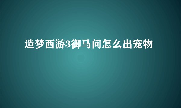 造梦西游3御马间怎么出宠物
