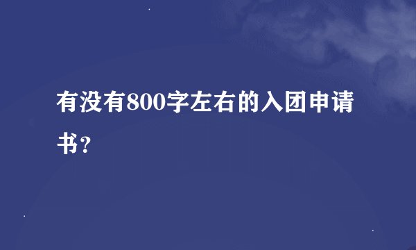 有没有800字左右的入团申请书？