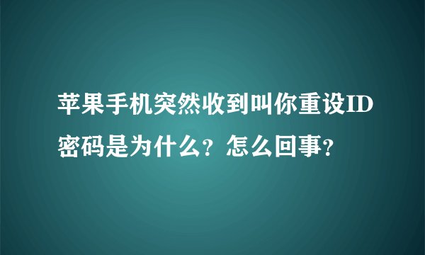 苹果手机突然收到叫你重设ID密码是为什么？怎么回事？