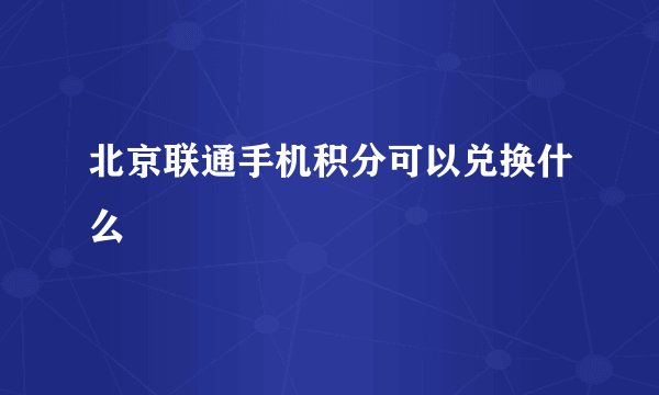 北京联通手机积分可以兑换什么