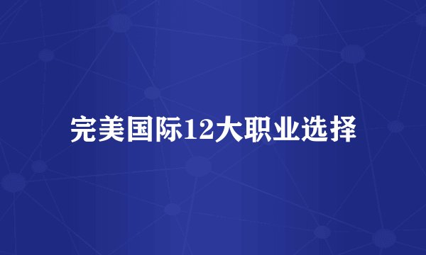 完美国际12大职业选择