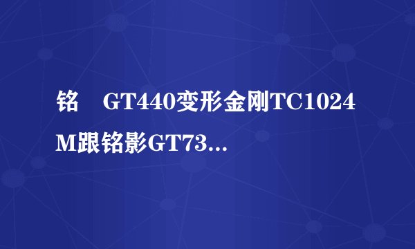 铭瑄GT440变形金刚TC1024M跟铭影GT7302GD5哪个性能好