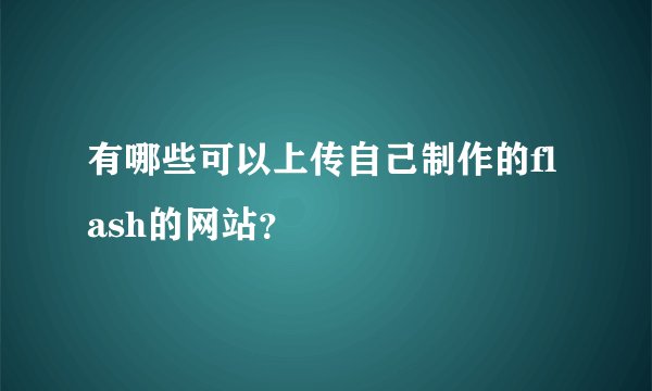 有哪些可以上传自己制作的flash的网站？