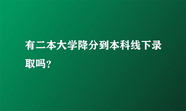 有二本大学降分到本科线下录取吗？