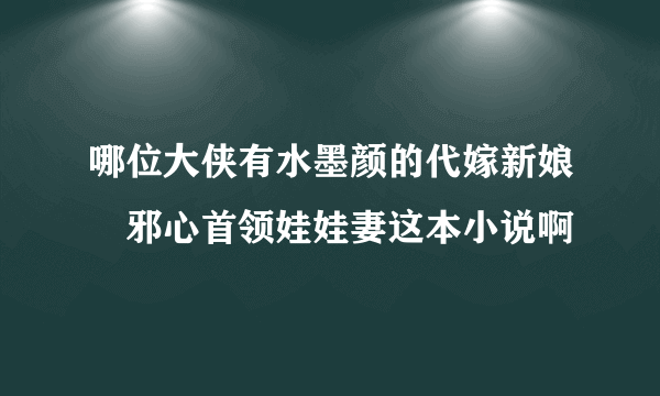 哪位大侠有水墨颜的代嫁新娘︰邪心首领娃娃妻这本小说啊