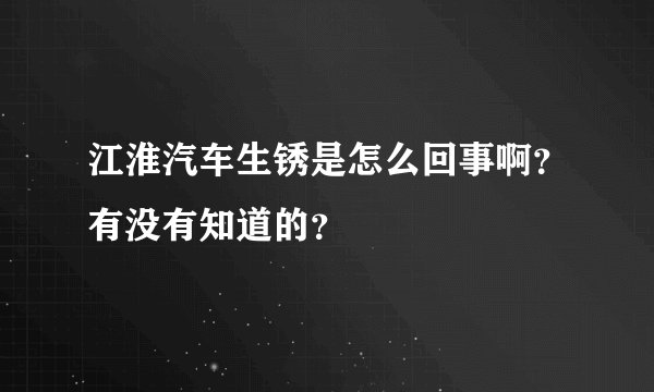 江淮汽车生锈是怎么回事啊？有没有知道的？