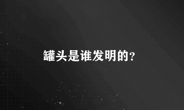 罐头是谁发明的？