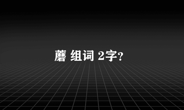 蘑 组词 2字？