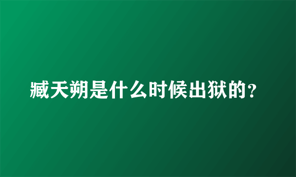 臧天朔是什么时候出狱的？