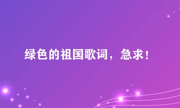 绿色的祖国歌词，急求！