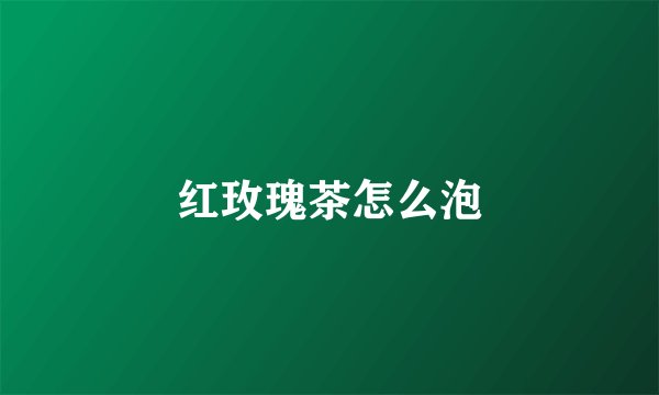 红玫瑰茶怎么泡