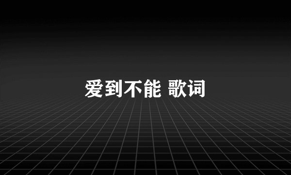 爱到不能 歌词