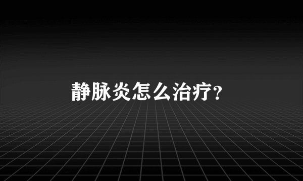静脉炎怎么治疗？
