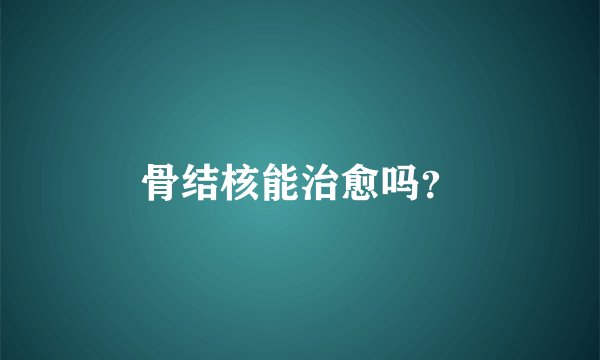 骨结核能治愈吗？