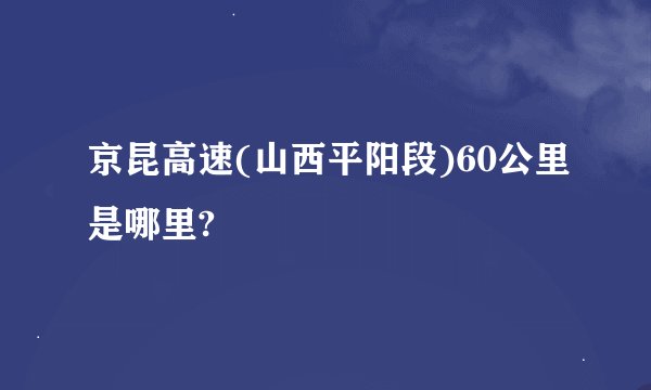 京昆高速(山西平阳段)60公里是哪里?