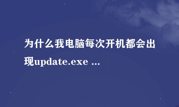 为什么我电脑每次开机都会出现update.exe --应用程序错误 ，怎么解决？