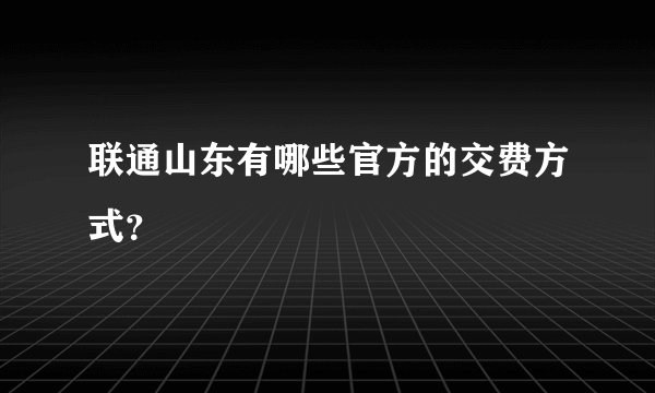 联通山东有哪些官方的交费方式？