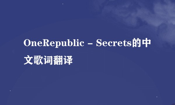 OneRepublic - Secrets的中文歌词翻译