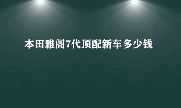 本田雅阁7代顶配新车多少钱