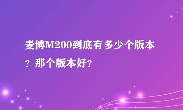麦博M200到底有多少个版本？那个版本好？