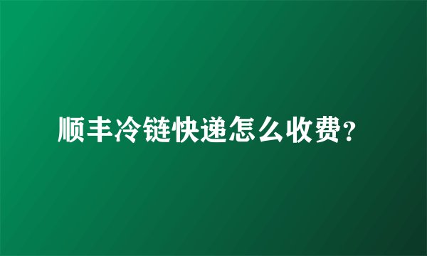 顺丰冷链快递怎么收费？