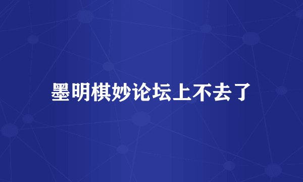 墨明棋妙论坛上不去了