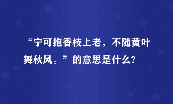 “宁可抱香枝上老，不随黄叶舞秋风。”的意思是什么?