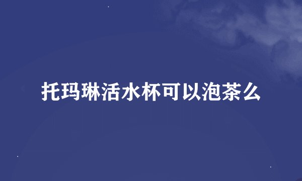 托玛琳活水杯可以泡茶么