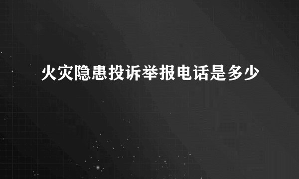 火灾隐患投诉举报电话是多少