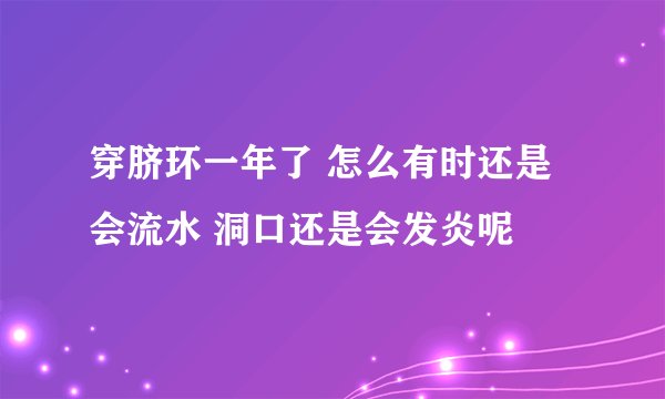 穿脐环一年了 怎么有时还是会流水 洞口还是会发炎呢