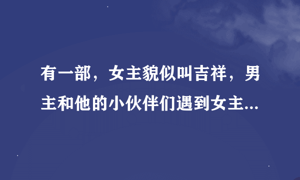 有一部,女主貌似叫吉祥,男主和他的小伙伴们遇到女主,轮流一个劲地给女主虐身