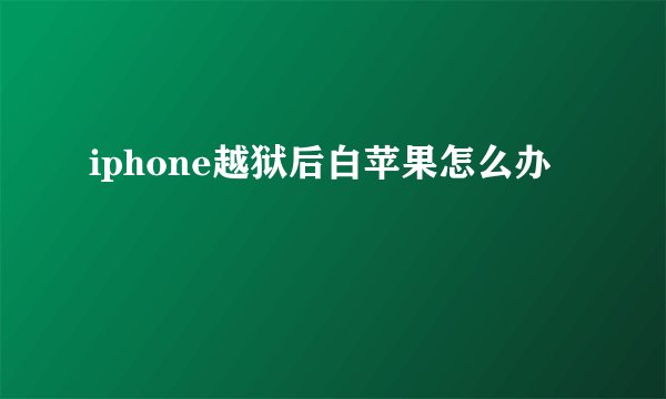 iphone越狱后白苹果怎么办