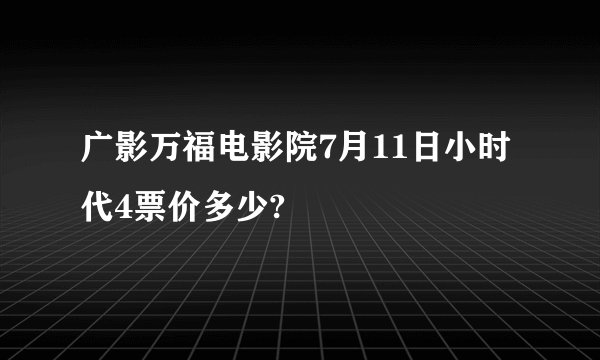 广影万福电影院7月11日小时代4票价多少?