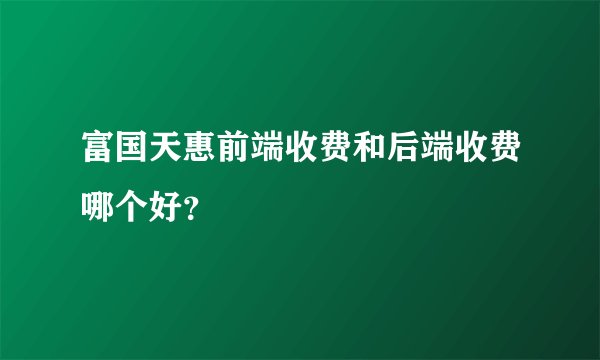富国天惠前端收费和后端收费哪个好？