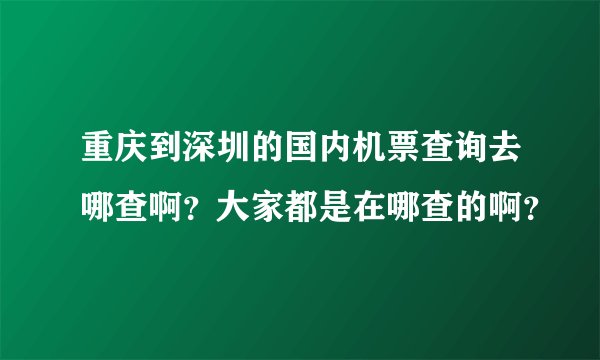 重庆到深圳的国内机票查询去哪查啊？大家都是在哪查的啊？