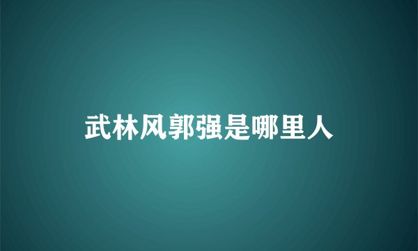 武林风郭强是哪里人