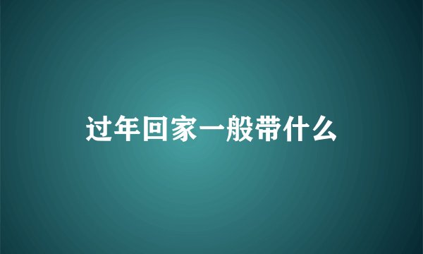 过年回家一般带什么