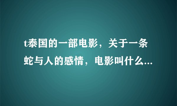 t泰国的一部电影，关于一条蛇与人的感情，电影叫什么啊 ？？