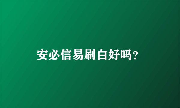 安必信易刷白好吗？